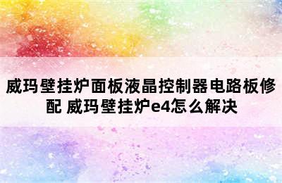 威玛壁挂炉面板液晶控制器电路板修配 威玛壁挂炉e4怎么解决